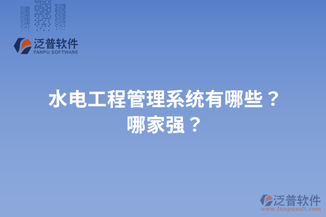 水電工程管理系統(tǒng)有哪些？哪家強？