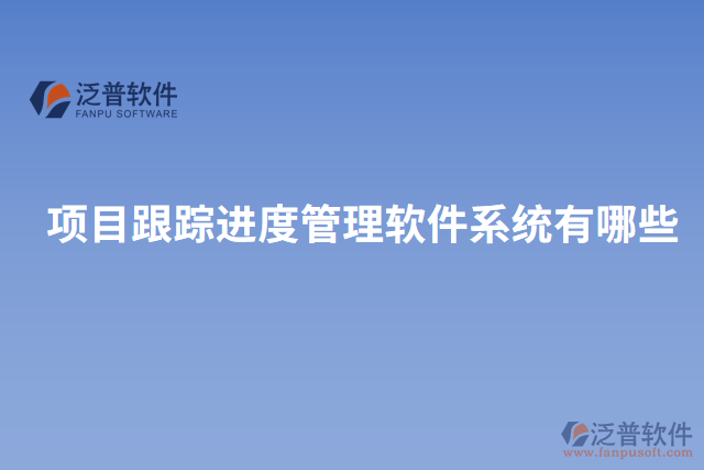 項目跟蹤進度管理軟件系統(tǒng)有哪些