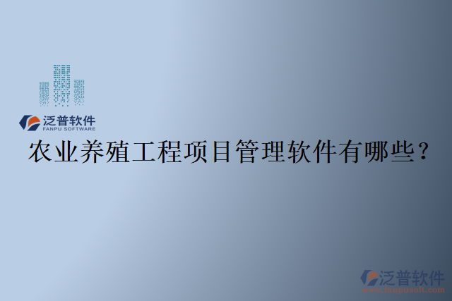 農(nóng)業(yè)養(yǎng)殖工程項(xiàng)目管理軟件有哪些？