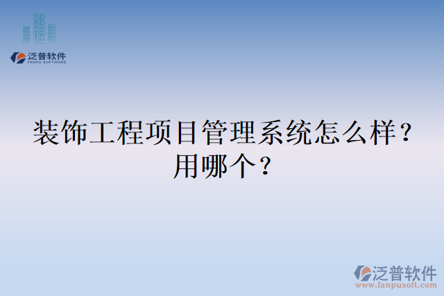 裝飾工程項(xiàng)目管理系統(tǒng)怎么樣？用哪個(gè)？