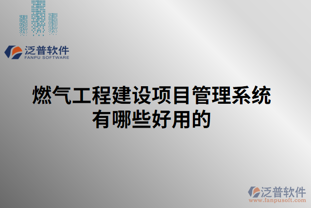 燃氣工程建設(shè)項目管理系統(tǒng)有哪些好用的
