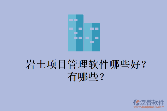 巖土項目管理軟件哪些好？有哪些？