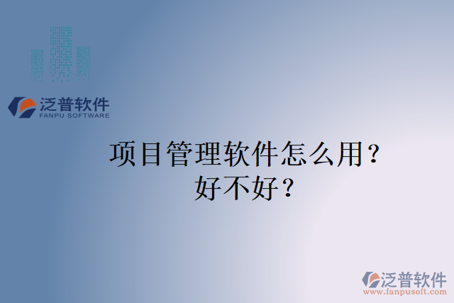 項(xiàng)目管理軟件怎么用？好不好？