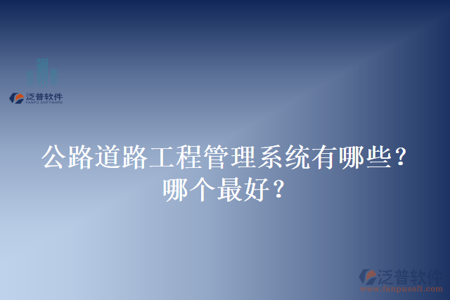 公路道路工程管理系統(tǒng)有哪些？哪個最好？