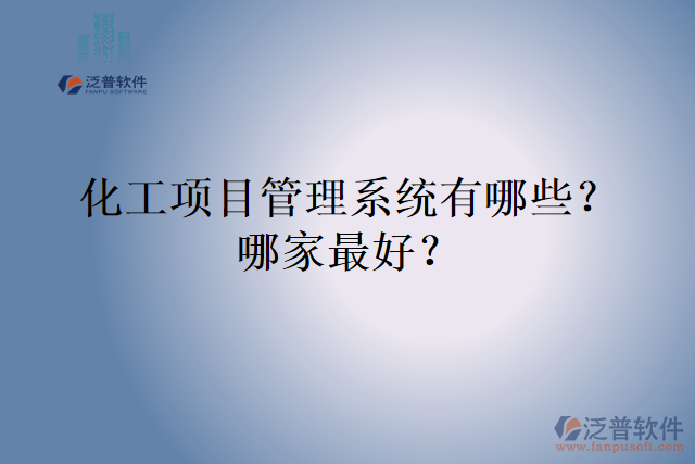 化工項(xiàng)目管理系統(tǒng)有哪些？哪家最好？