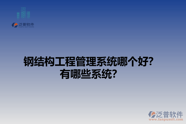 鋼結(jié)構(gòu)工程管理系統(tǒng)哪個好？有哪些系統(tǒng)？