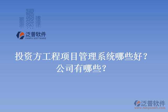 投資方工程項目管理系統(tǒng)哪些好？公司有哪些？