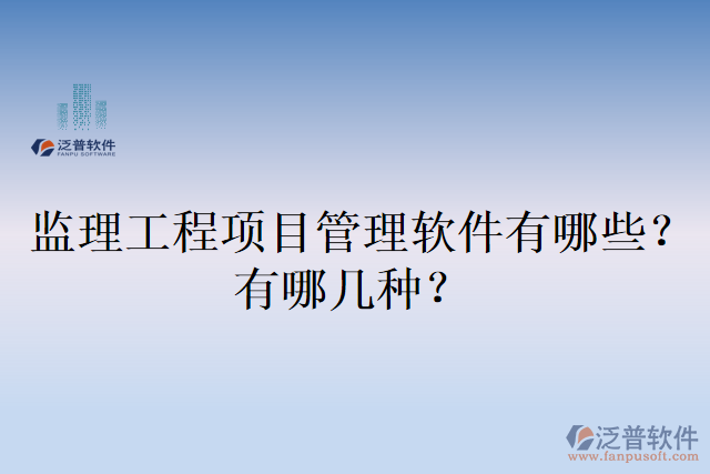 監(jiān)理工程項(xiàng)目管理軟件有哪些？有哪幾種？