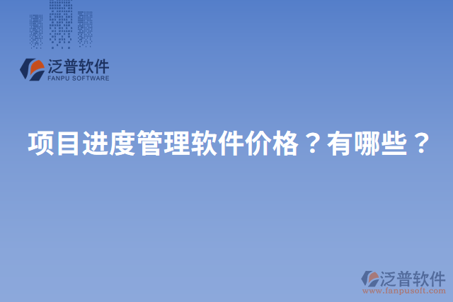項(xiàng)目進(jìn)度管理軟件價(jià)格？有哪些？