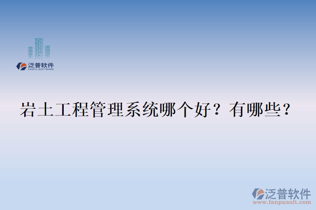  巖土工程管理系統(tǒng)哪個好？有哪些？