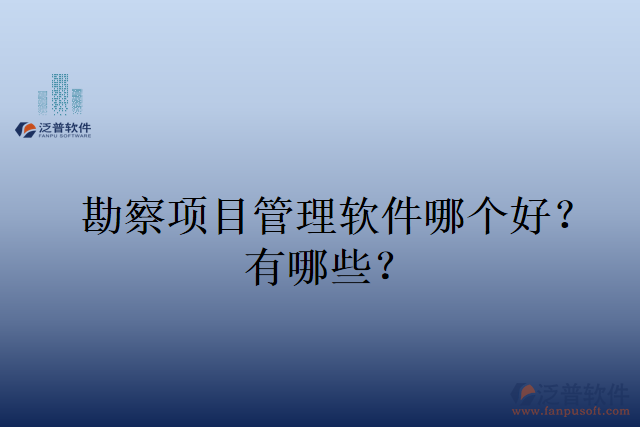 勘察項目管理軟件哪個好？有哪些？