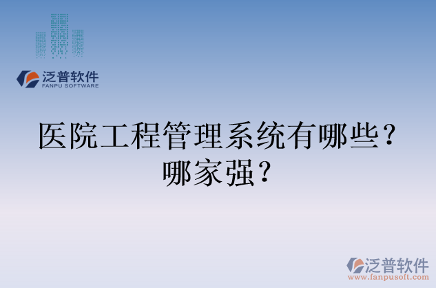 醫(yī)院工程管理系統(tǒng)有哪些？哪家強(qiáng)？