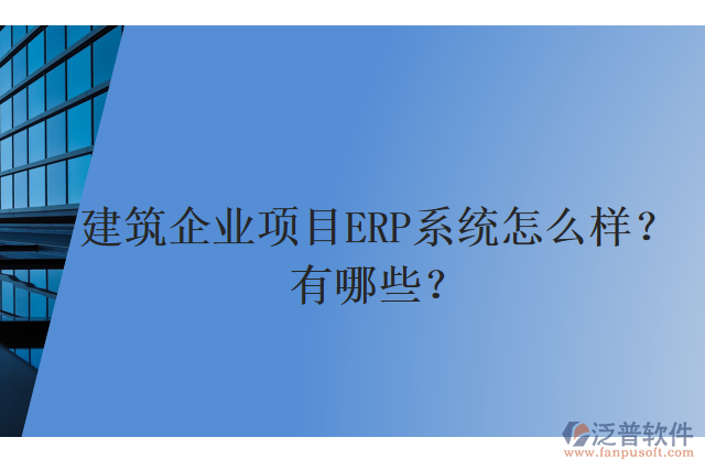 建筑企業(yè)項目ERP系統(tǒng)怎么樣？有哪些？