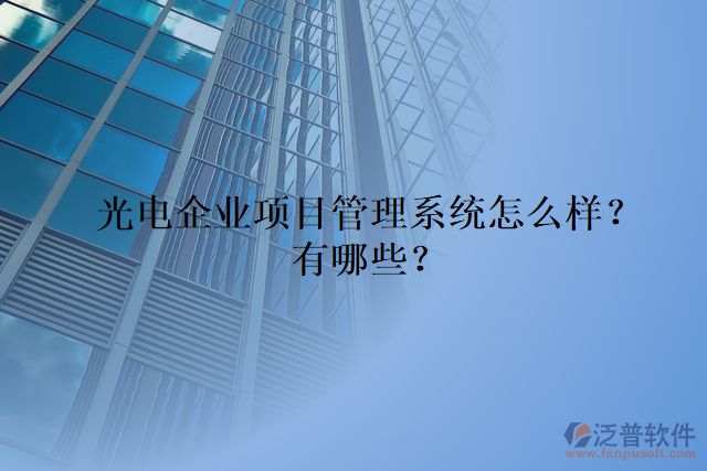 光電企業(yè)項目管理系統(tǒng)怎么樣？有哪些？