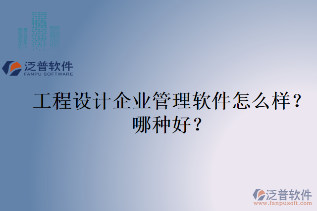 工程設(shè)計企業(yè)管理軟件怎么樣？哪種好？