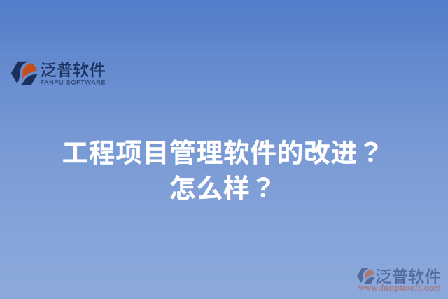 工程項目管理軟件的改進？怎么樣？