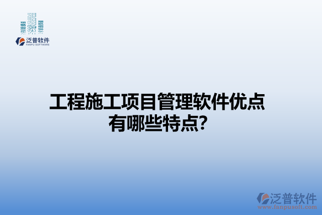 工程施工項(xiàng)目管理軟件優(yōu)點(diǎn) 有哪些特點(diǎn)？