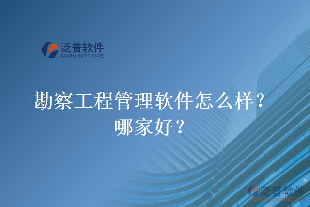勘察工程管理軟件怎么樣？哪家好？