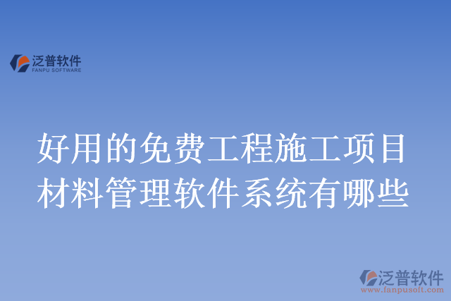 好用的免費(fèi)工程施工項(xiàng)目材料管理軟件系統(tǒng)有哪些