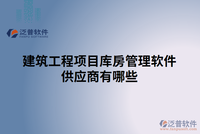 建筑工程項(xiàng)目庫(kù)房管理軟件供應(yīng)商有哪些