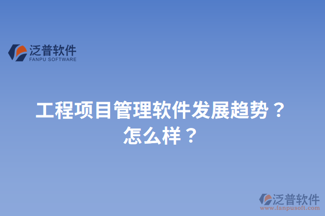 工程項(xiàng)目管理軟件發(fā)展趨勢(shì)？怎么樣？
