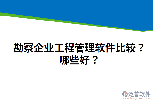 勘察企業(yè)工程管理軟件比較？哪些好？