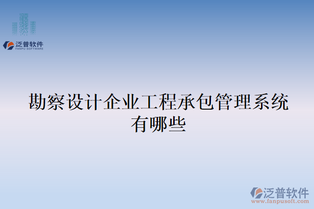 勘察設(shè)計企業(yè)工程承包管理系統(tǒng)有哪些