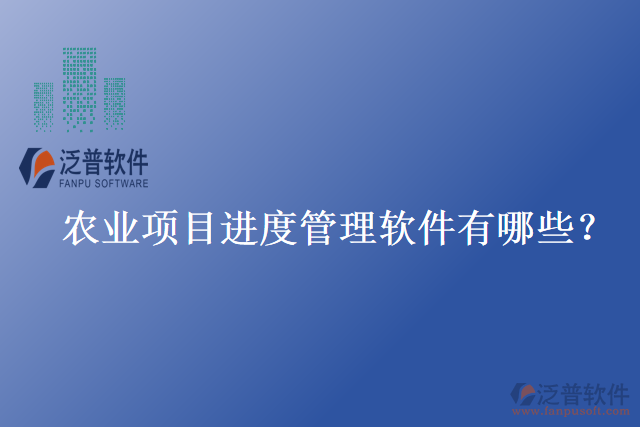 農(nóng)業(yè)項(xiàng)目進(jìn)度管理軟件有哪些？