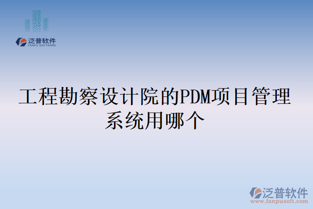 工程勘察設(shè)計院的PDM項目管理系統(tǒng)用哪個