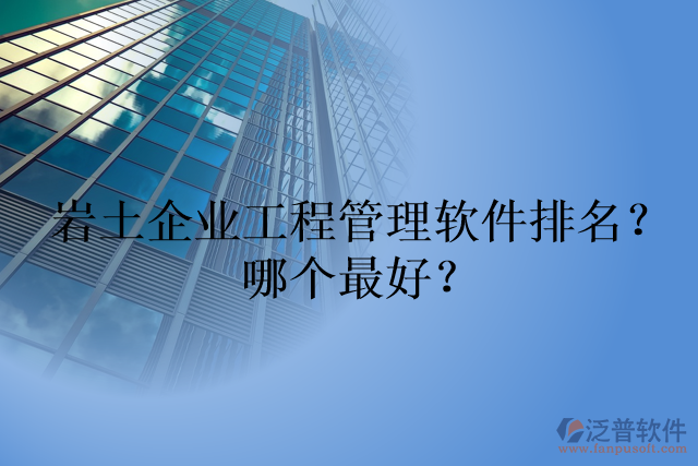 巖土企業(yè)工程管理軟件排名？哪個(gè)最好？
