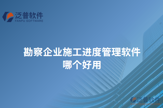 勘察企業(yè)施工進(jìn)度管理軟件哪個好用