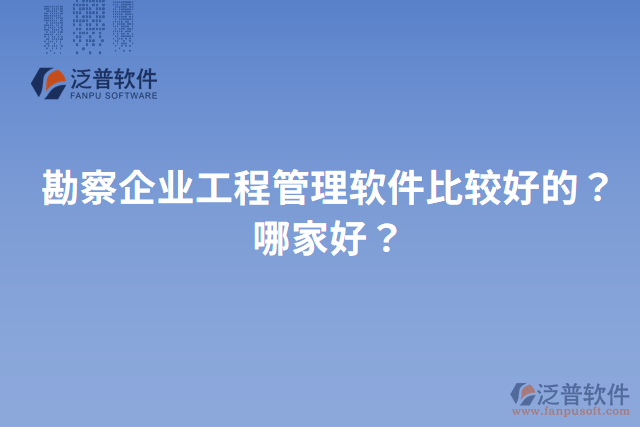 勘察企業(yè)工程管理軟件比較好的？哪家好？