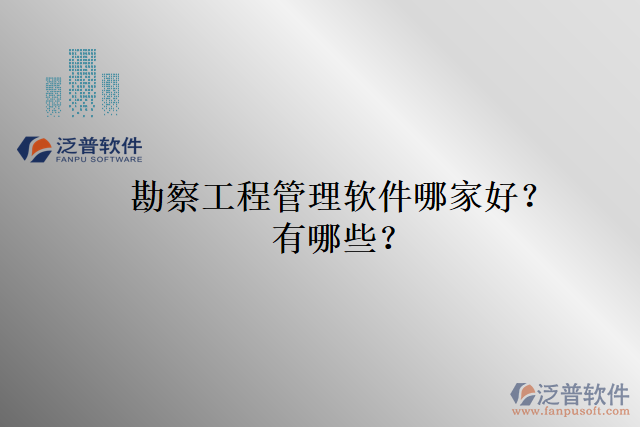 勘察工程管理軟件哪家好？有哪些？