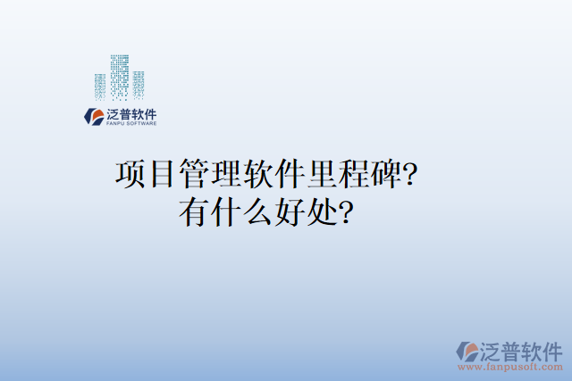 項(xiàng)目管理軟件里程碑？有什么好處？