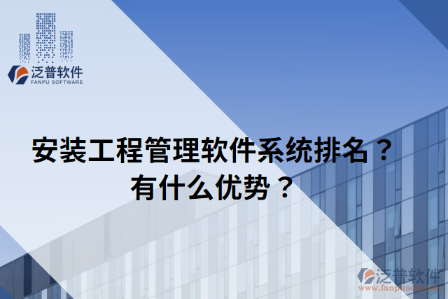 安裝工程管理軟件系統(tǒng)排名？有什么優(yōu)勢(shì)？