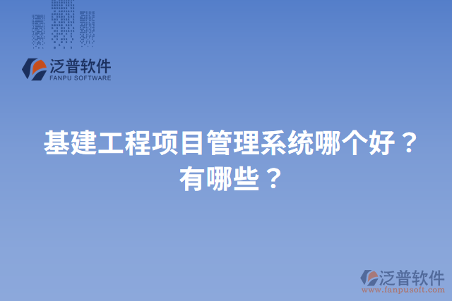 基建工程項目管理系統(tǒng)哪個好？有哪些？