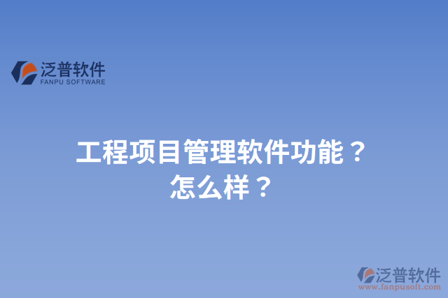 工程項(xiàng)目管理軟件功能？怎么樣？