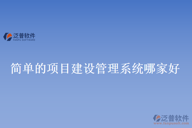 簡單的項目建設(shè)管理系統(tǒng)哪家好