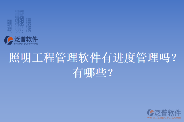 照明工程管理軟件有進度管理嗎？有哪些？