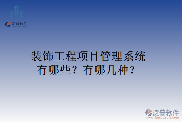 裝飾工程項目管理系統(tǒng)有哪些？有哪幾種？