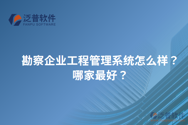 勘察企業(yè)工程管理系統(tǒng)怎么樣？哪家最好？