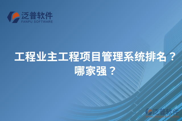 工程業(yè)主工程項目管理系統(tǒng)排名？哪家強(qiáng)？