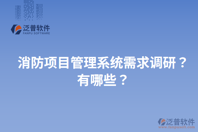 消防項(xiàng)目管理系統(tǒng)需求調(diào)研？有哪些？