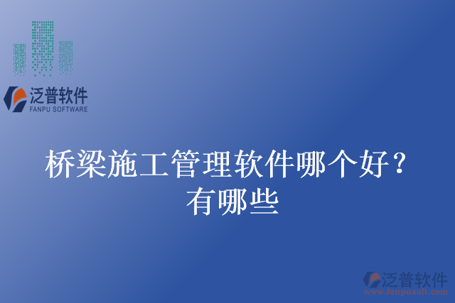 橋梁施工管理軟件哪個好？有哪些
