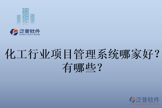 化工行業(yè)項(xiàng)目管理系統(tǒng)哪家好？有哪些？