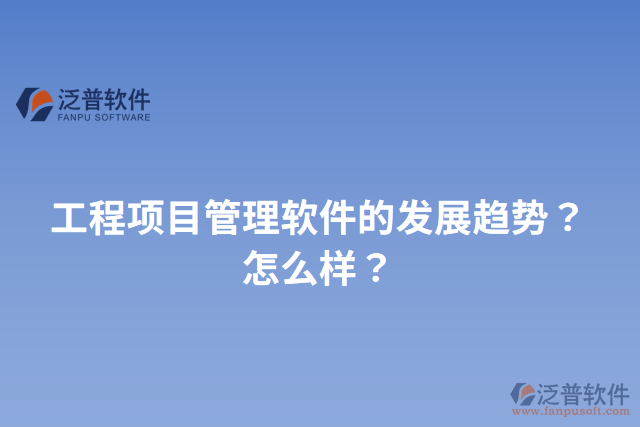 工程項目管理軟件的發(fā)展趨勢？怎么樣？