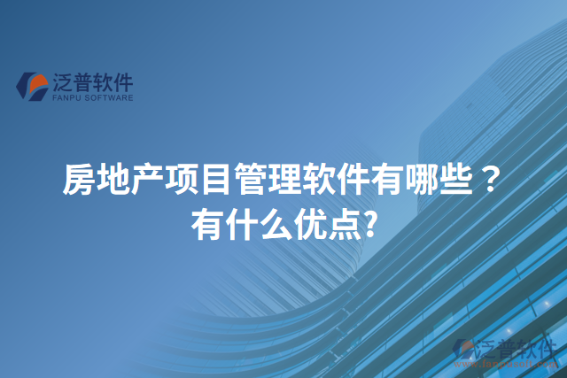 房地產(chǎn)項(xiàng)目管理軟件有哪些？有什么優(yōu)點(diǎn)?