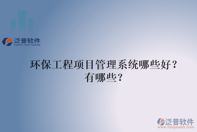 環(huán)保工程項目管理系統(tǒng)哪些好？有哪些？