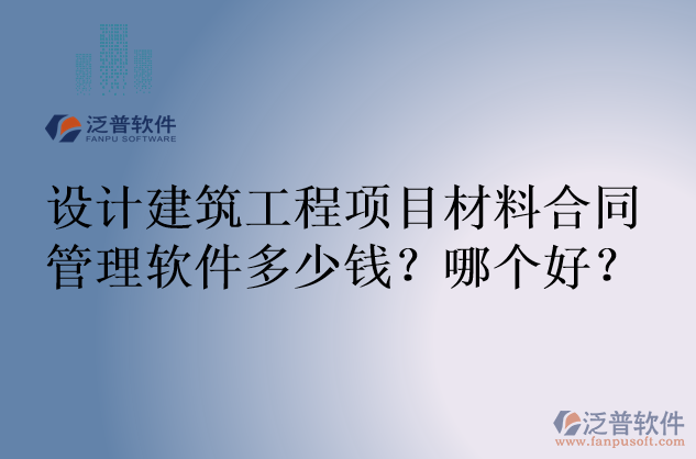 設(shè)計建筑工程項目材料合同管理軟件多少錢？哪個好？