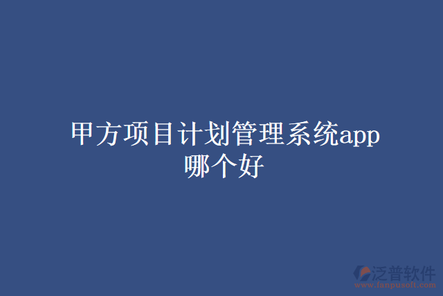 甲方項目計劃管理系統(tǒng)app哪個好